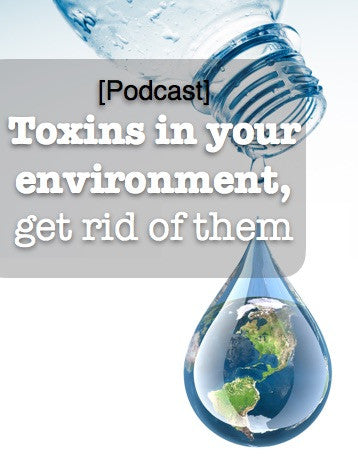[Podcast] Toxins in your environment, get rid of them.