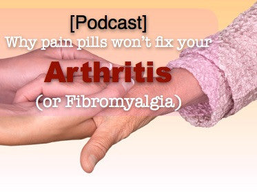 [Podcast] Why pain pills won’t fix your arthritis (or Fibromyalgia)